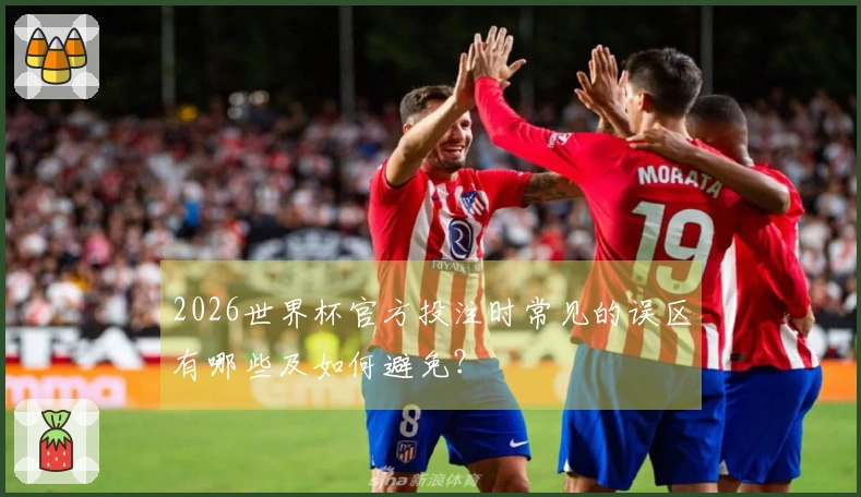 2026世界杯官方投注时常见的误区有哪些及如何避免？
