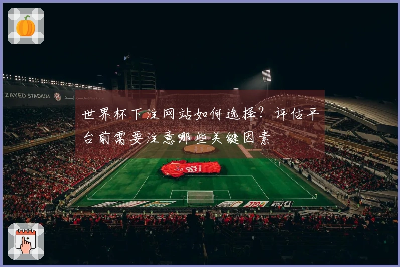 世界杯下注网站如何选择？评估平台前需要注意哪些关键因素