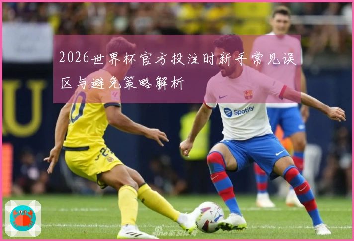 2026世界杯官方投注时新手常见误区与避免策略解析