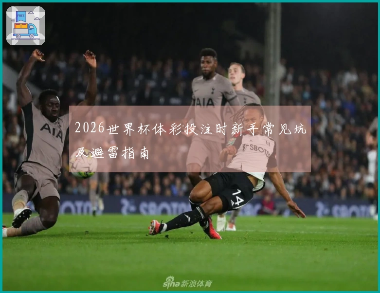2026世界杯体彩投注时新手常见坑及避雷指南