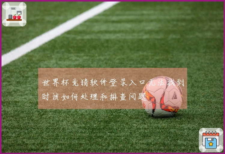世界杯竞猜软件登录入口无法找到时该如何处理和排查问题