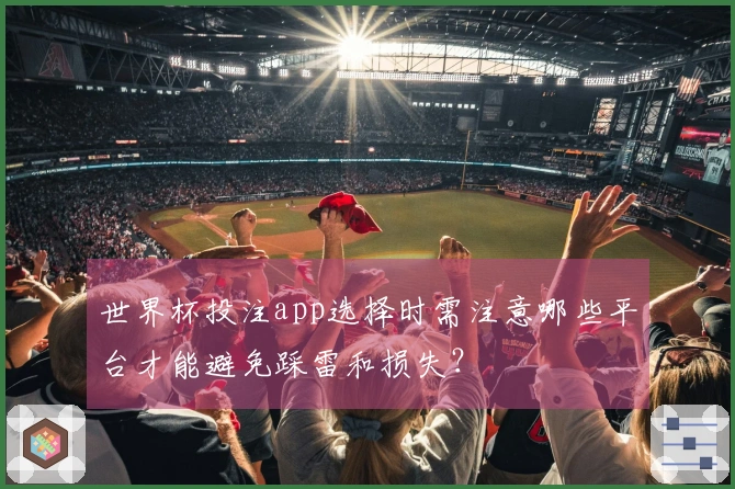 世界杯投注app选择时需注意哪些平台才能避免踩雷和损失?