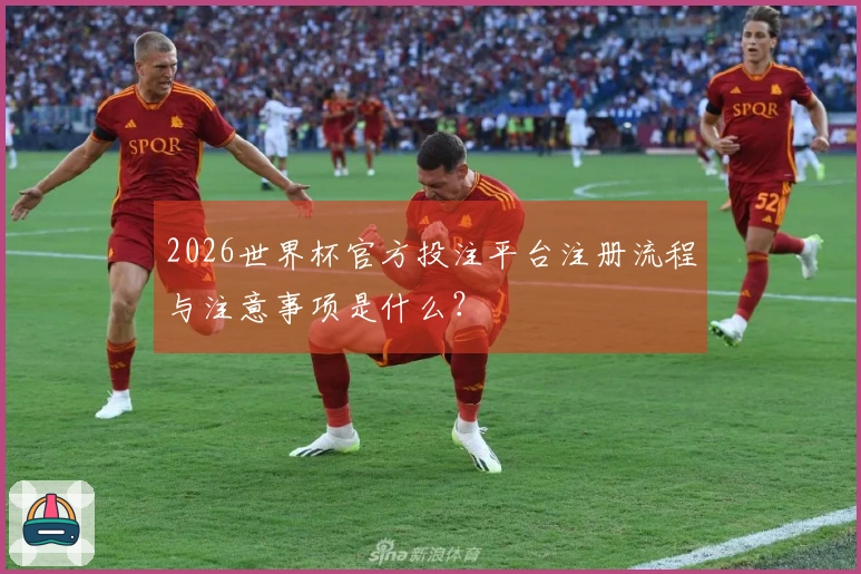 2026世界杯官方投注平台注册流程与注意事项是什么？