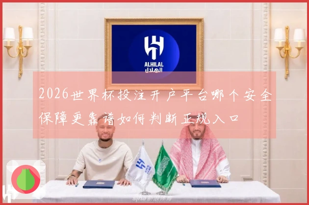 2026世界杯投注开户平台哪个安全保障更靠谱如何判断正规入口