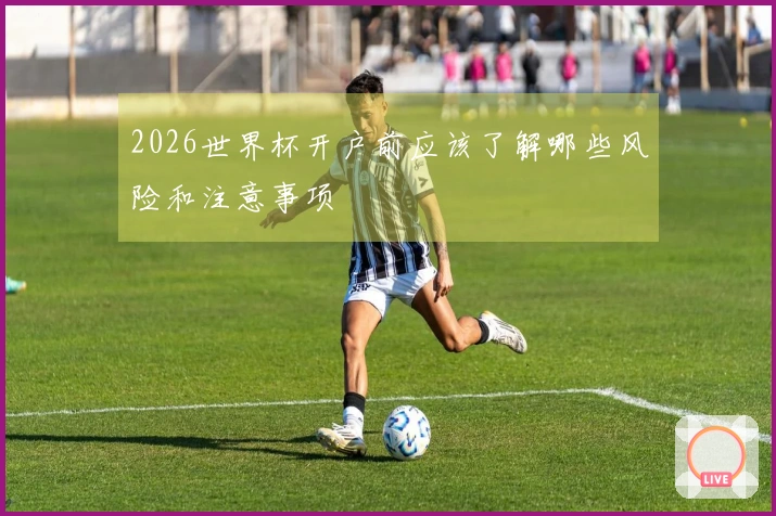 2026世界杯开户前应该了解哪些风险和注意事项