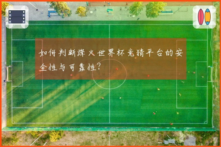 如何判断烽火世界杯竞猜平台的安全性与可靠性？