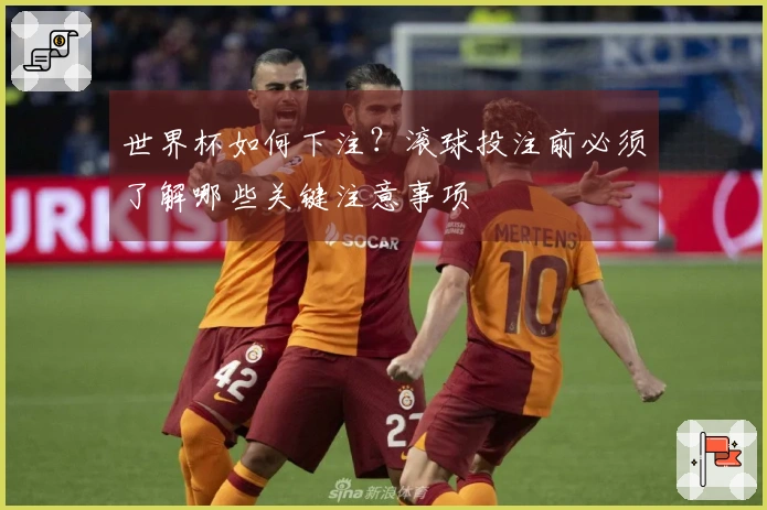 世界杯如何下注？滚球投注前必须了解哪些关键注意事项