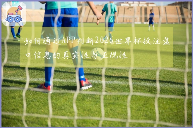 如何通过APP判断2026世界杯投注盘口信息的真实性与正规性