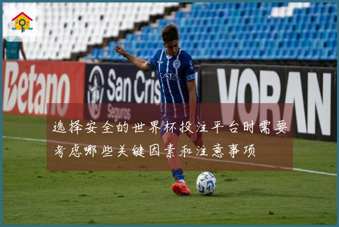 选择安全的世界杯投注平台时需要考虑哪些关键因素和注意事项