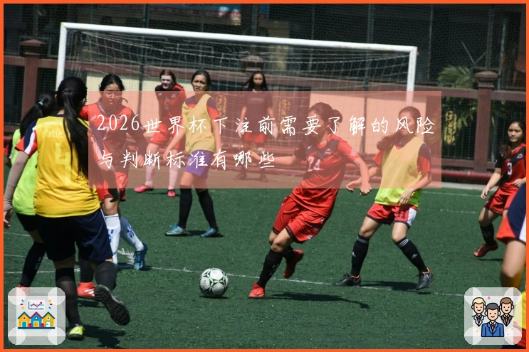 2026世界杯下注前需要了解的风险与判断标准有哪些