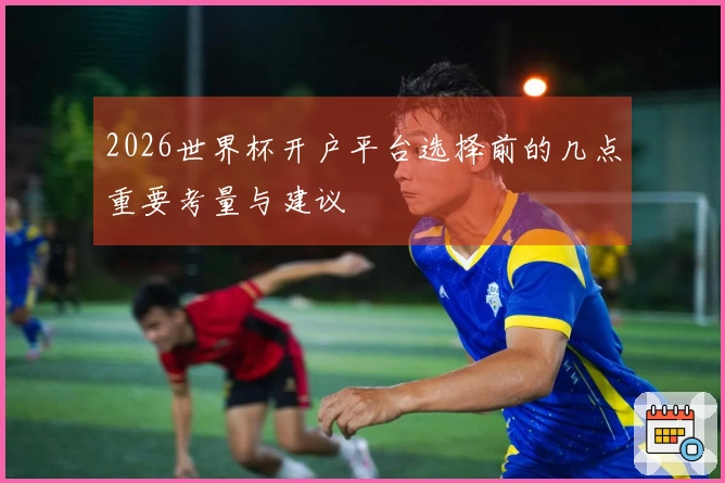 2026世界杯开户平台选择前的几点重要考量与建议
