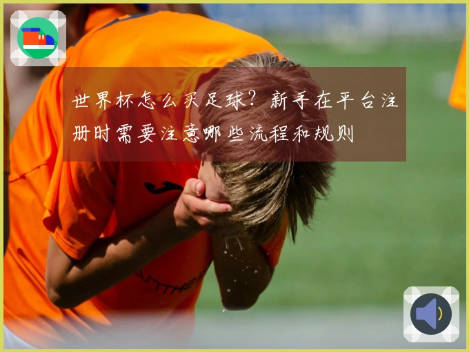世界杯怎么买足球？新手在平台注册时需要注意哪些流程和规则