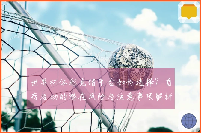 世界杯体彩竞猜平台如何选择？首存活动的潜在风险与注意事项解析