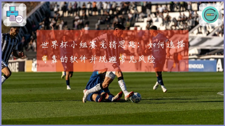 世界杯小组赛竞猜思路：如何选择可靠的软件并规避常见风险