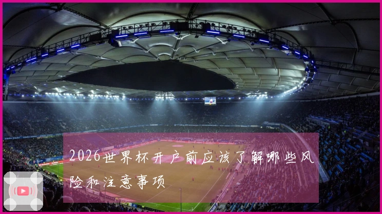 2026世界杯开户前应该了解哪些风险和注意事项