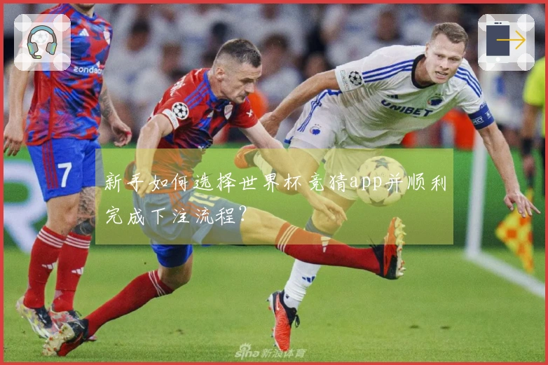 新手如何选择世界杯竞猜app并顺利完成下注流程？