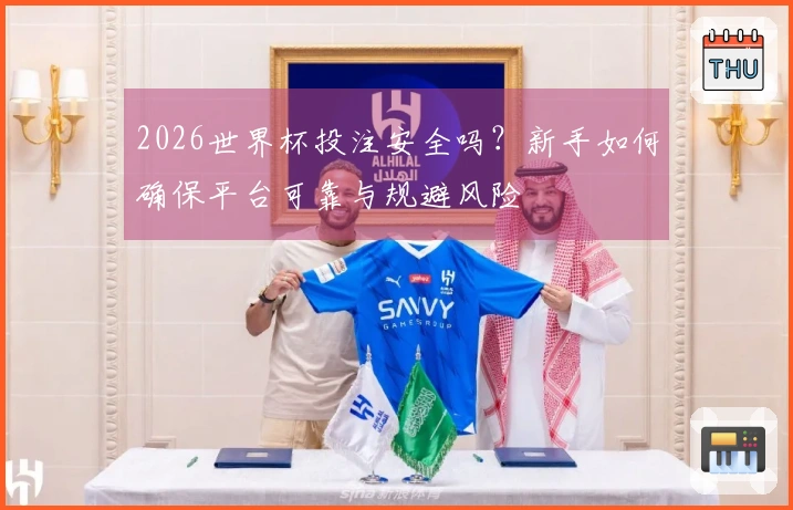 2026世界杯投注安全吗？新手如何确保平台可靠与规避风险
