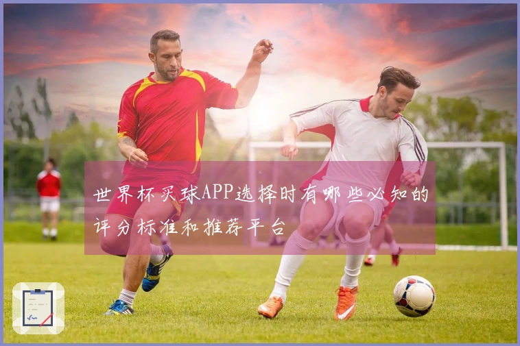 世界杯买球APP选择时有哪些必知的评分标准和推荐平台