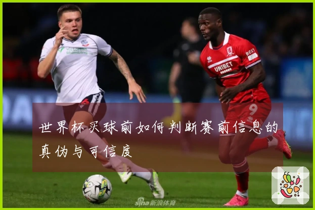 世界杯买球前如何判断赛前信息的真伪与可信度