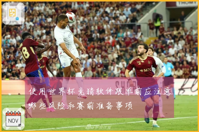 使用世界杯竞猜软件跟单前应注意哪些风险和赛前准备事项
