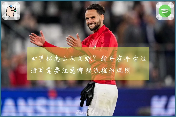 世界杯怎么买足球？新手在平台注册时需要注意哪些流程和规则