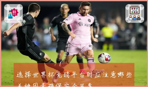 选择世界杯竞猜平台时应注意哪些关键因素确保安全可靠