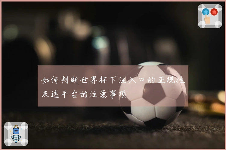 如何判断世界杯下注入口的正规性及选平台的注意事项