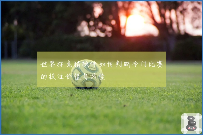 世界杯竞猜软件如何判断冷门比赛的投注价值与风险