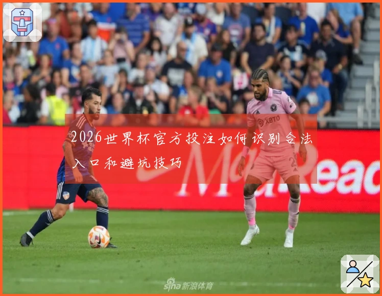 2026世界杯官方投注如何识别合法入口和避坑技巧